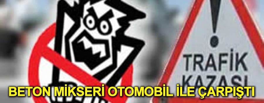 Beton Mikseri ile Otomobil çarpıştı 4 Yaralı
