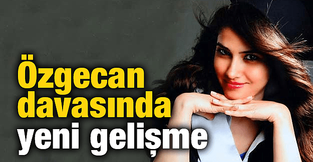 Özgecan davasında gelişme var