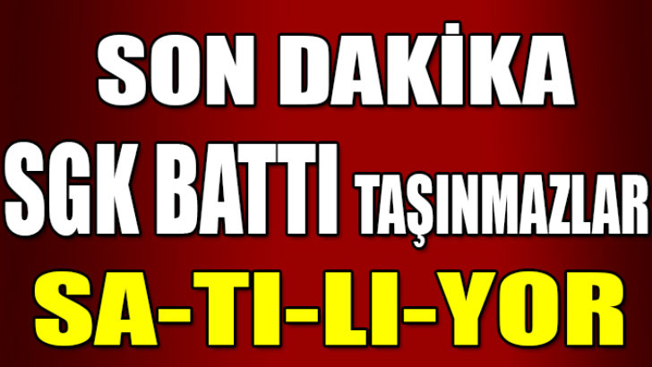 SON DAKİKA SGK BATTI TAŞINMAZLARI SATMAYA BAŞLADILAR.!