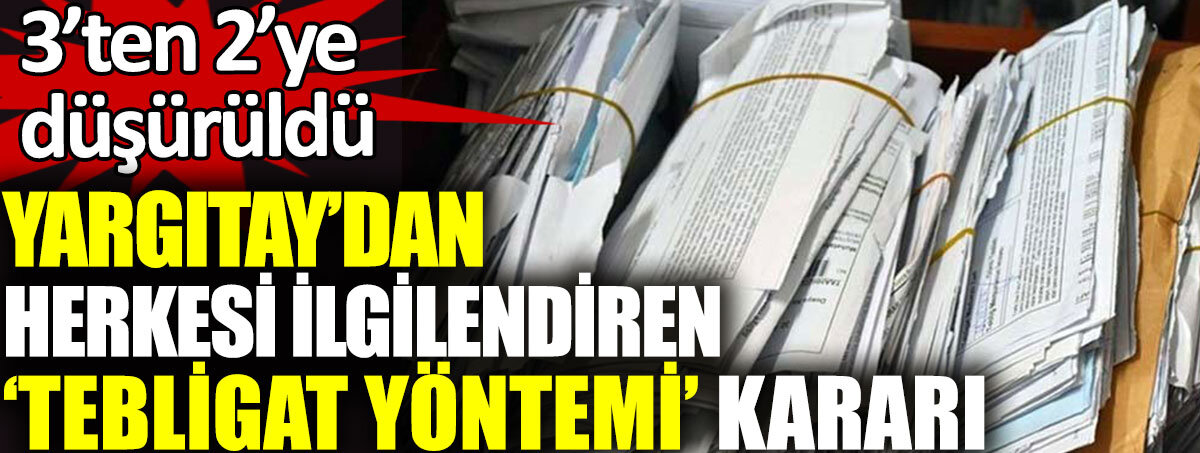 Yargıtay’dan herkesi ilgilendiren ‘tebligat yöntemi’ kararı. 3’ten 2’ye düşürüldü