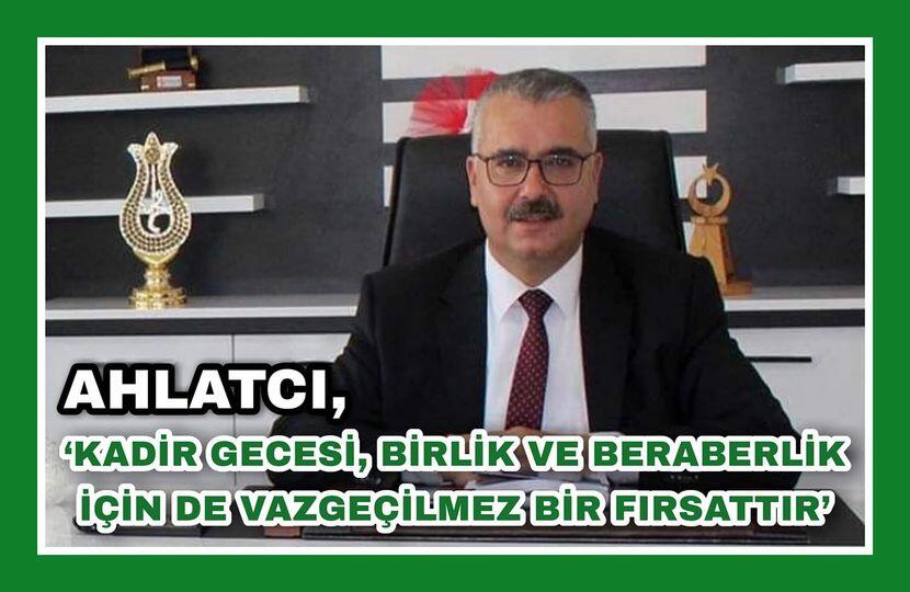 ‘KADİR GECESİ, BİRLİK VE BERABERLİK İÇİN DE VAZGEÇİLMEZ BİR FIRSATTIR’