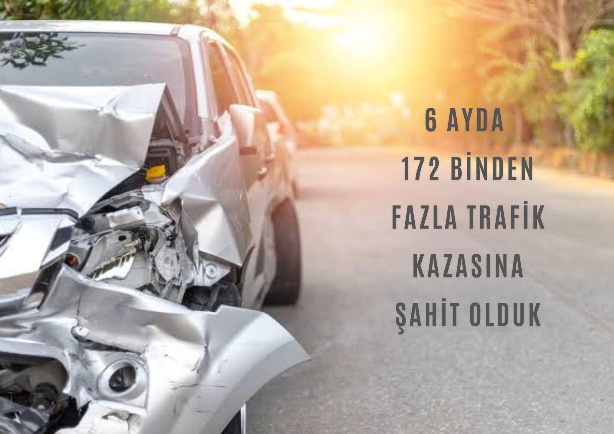 6 aylık diliminde, 172 bin 74 trafik kazası meydana geldi